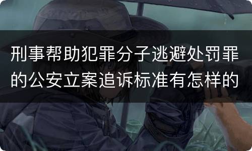 刑事帮助犯罪分子逃避处罚罪的公安立案追诉标准有怎样的规定