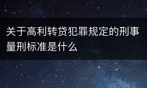 关于高利转贷犯罪规定的刑事量刑标准是什么