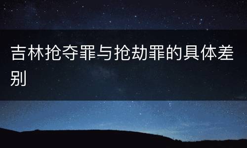 吉林抢夺罪与抢劫罪的具体差别