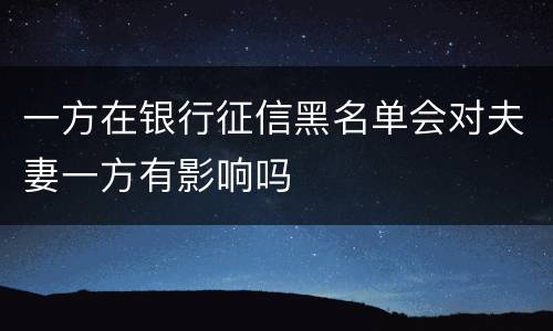 一方在银行征信黑名单会对夫妻一方有影响吗