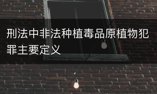 刑法中非法种植毒品原植物犯罪主要定义
