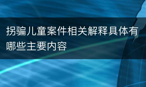 拐骗儿童案件相关解释具体有哪些主要内容