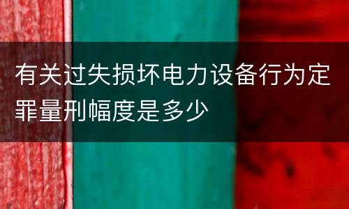 有关过失损坏电力设备行为定罪量刑幅度是多少