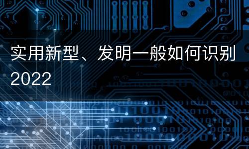 实用新型、发明一般如何识别2022
