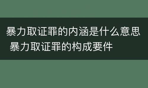 暴力取证罪的内涵是什么意思 暴力取证罪的构成要件