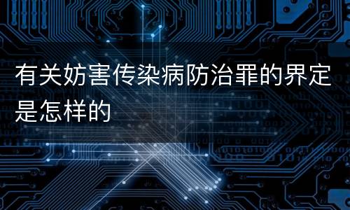 有关妨害传染病防治罪的界定是怎样的