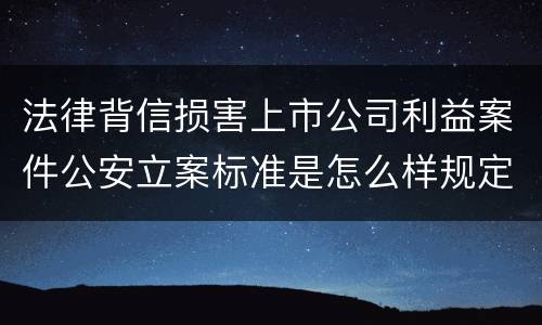 法律背信损害上市公司利益案件公安立案标准是怎么样规定