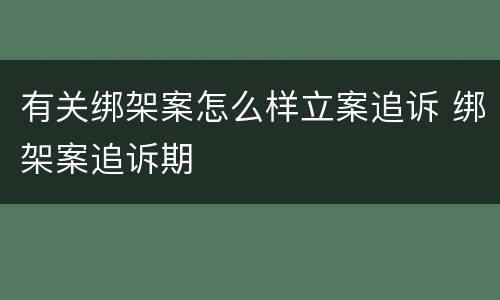 有关绑架案怎么样立案追诉 绑架案追诉期