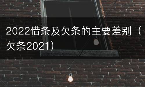 2022借条及欠条的主要差别（欠条2021）