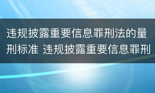 违规披露重要信息罪刑法的量刑标准 违规披露重要信息罪刑法的量刑标准是什么