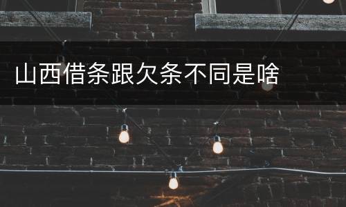 山西借条跟欠条不同是啥