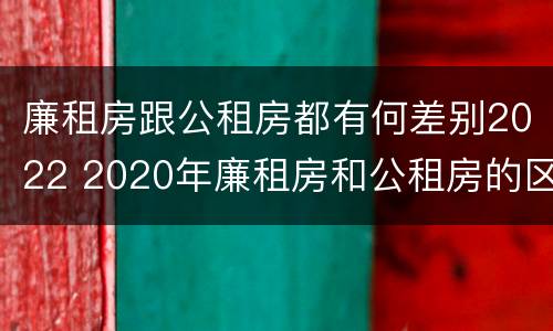 廉租房跟公租房都有何差别2022 2020年廉租房和公租房的区别