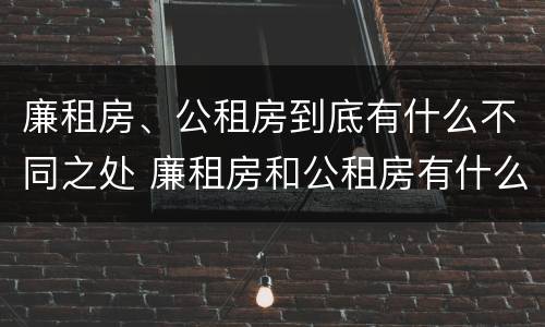 廉租房、公租房到底有什么不同之处 廉租房和公租房有什么不同