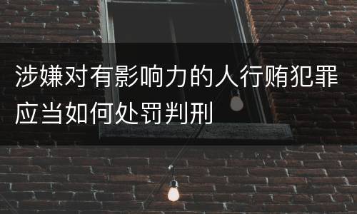 涉嫌对有影响力的人行贿犯罪应当如何处罚判刑