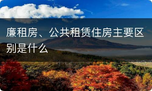 廉租房、公共租赁住房主要区别是什么