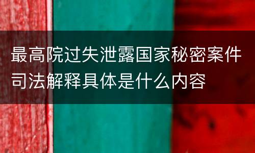 最高院过失泄露国家秘密案件司法解释具体是什么内容