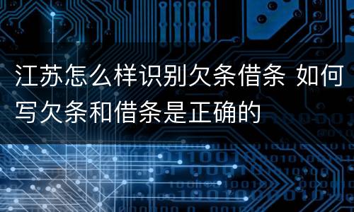 江苏怎么样识别欠条借条 如何写欠条和借条是正确的