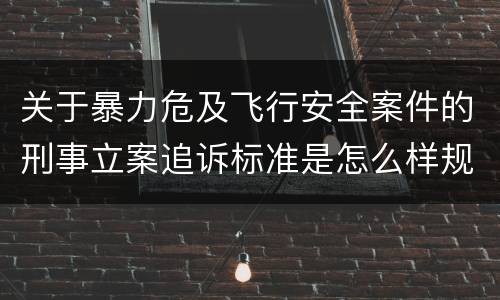 关于暴力危及飞行安全案件的刑事立案追诉标准是怎么样规定