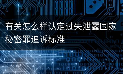 有关怎么样认定过失泄露国家秘密罪追诉标准