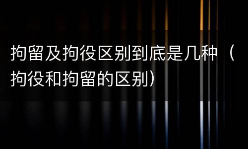 拘留及拘役区别到底是几种（拘役和拘留的区别）
