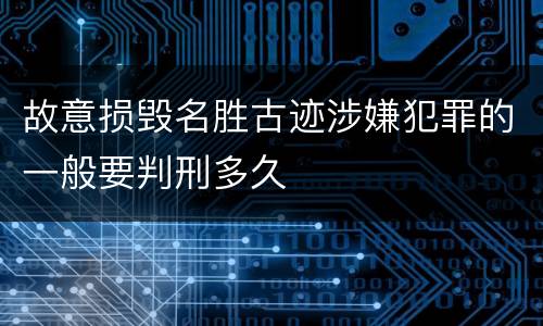 故意损毁名胜古迹涉嫌犯罪的一般要判刑多久