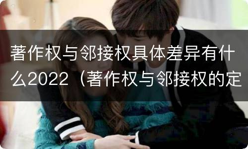 著作权与邻接权具体差异有什么2022（著作权与邻接权的定义是什么）