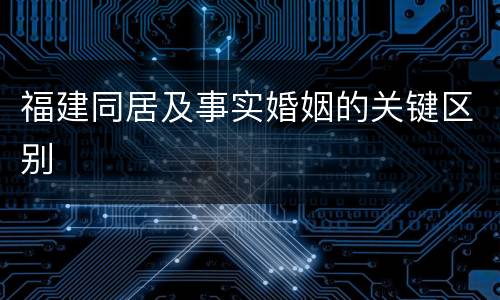 福建同居及事实婚姻的关键区别
