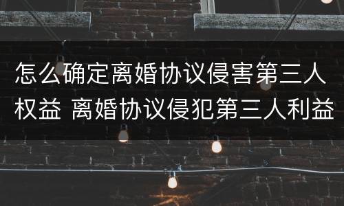 怎么确定离婚协议侵害第三人权益 离婚协议侵犯第三人利益
