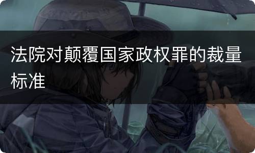 法院对颠覆国家政权罪的裁量标准