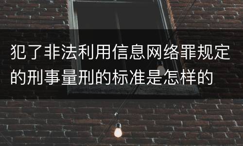 犯了非法利用信息网络罪规定的刑事量刑的标准是怎样的