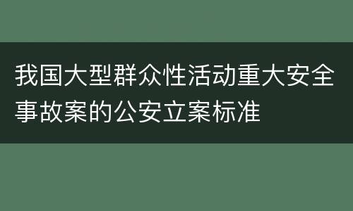 我国大型群众性活动重大安全事故案的公安立案标准