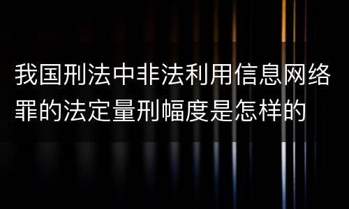 我国刑法中非法利用信息网络罪的法定量刑幅度是怎样的