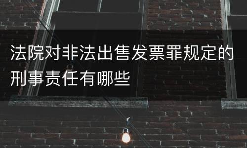 法院对非法出售发票罪规定的刑事责任有哪些