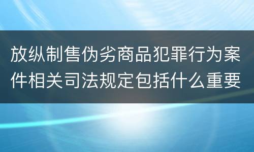 放纵制售伪劣商品犯罪行为案件相关司法规定包括什么重要内容