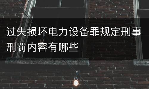 过失损坏电力设备罪规定刑事刑罚内容有哪些