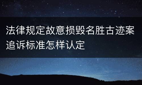 法律规定故意损毁名胜古迹案追诉标准怎样认定