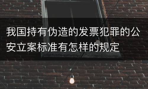 我国持有伪造的发票犯罪的公安立案标准有怎样的规定