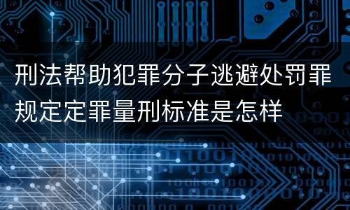 刑法帮助犯罪分子逃避处罚罪规定定罪量刑标准是怎样