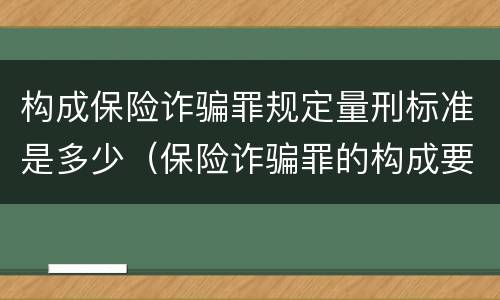 构成保险诈骗罪规定量刑标准是多少（保险诈骗罪的构成要件）
