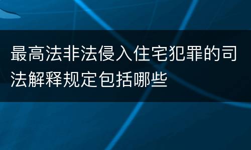 最高法非法侵入住宅犯罪的司法解释规定包括哪些