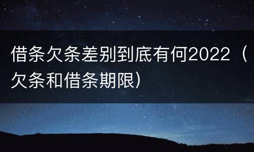 借条欠条差别到底有何2022（欠条和借条期限）