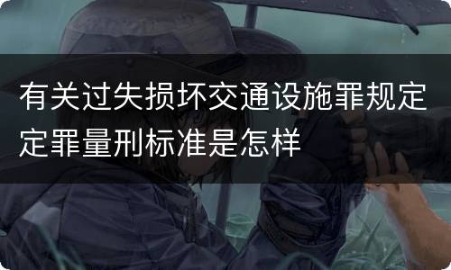有关过失损坏交通设施罪规定定罪量刑标准是怎样