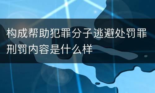 构成帮助犯罪分子逃避处罚罪刑罚内容是什么样