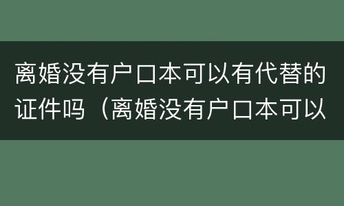 离婚没有户口本可以有代替的证件吗（离婚没有户口本可以有代替的证件吗怎么办）