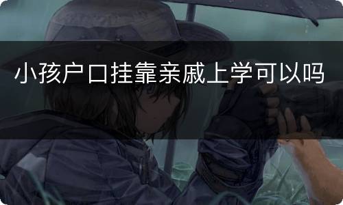 小孩户口挂靠亲戚上学可以吗