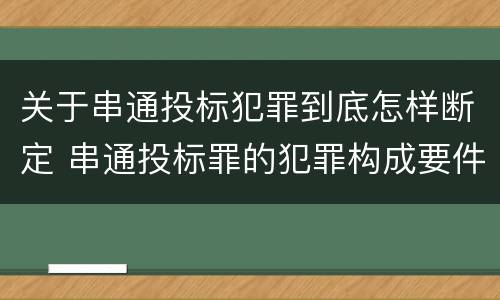 关于串通投标犯罪到底怎样断定 串通投标罪的犯罪构成要件