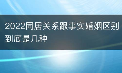 2022同居关系跟事实婚姻区别到底是几种