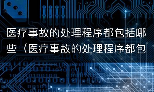 医疗事故的处理程序都包括哪些（医疗事故的处理程序都包括哪些）