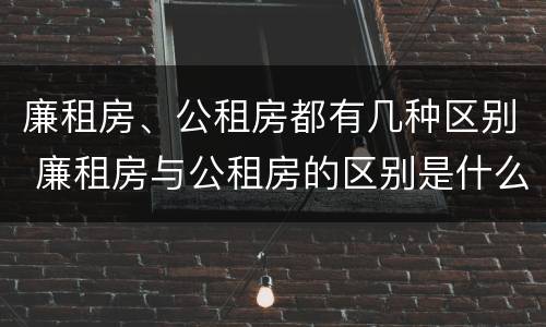 廉租房、公租房都有几种区别 廉租房与公租房的区别是什么