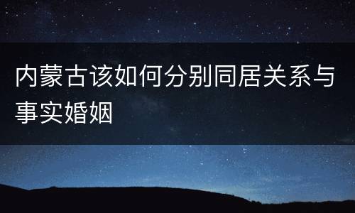 内蒙古该如何分别同居关系与事实婚姻
